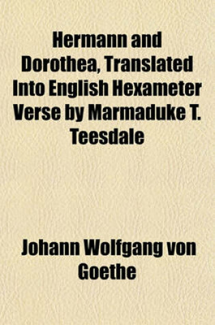 Cover of Hermann and Dorothea, Translated Into English Hexameter Verse by Marmaduke T. Teesdale