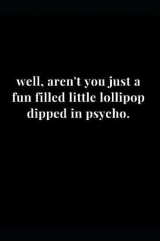 Cover of Well, Aren't You Just a Fun Filled Little Lollipop Dipped in Psycho.