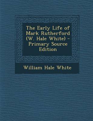 Book cover for The Early Life of Mark Rutherford (W. Hale White) - Primary Source Edition