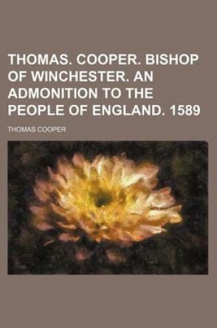 Cover of Thomas. Cooper. Bishop of Winchester. an Admonition to the People of England. 1589