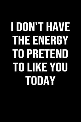 Book cover for I Don't Have The Energy To Pretend To Like You Today