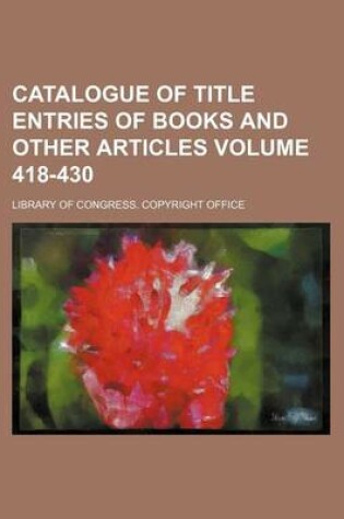 Cover of Catalogue of Title Entries of Books and Other Articles Volume 418-430