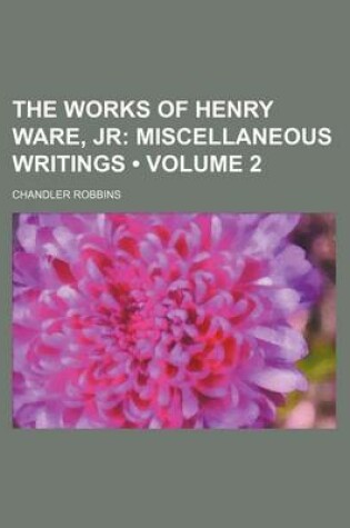 Cover of The Works of Henry Ware, Jr (Volume 2); Miscellaneous Writings