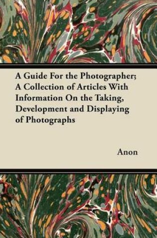 Cover of A Guide For the Photographer; A Collection of Articles With Information On the Taking, Development and Displaying of Photographs