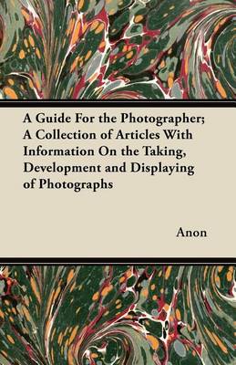 Book cover for A Guide For the Photographer; A Collection of Articles With Information On the Taking, Development and Displaying of Photographs