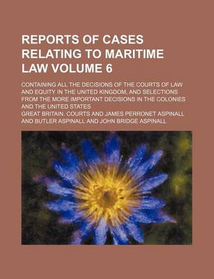 Book cover for Reports of Cases Relating to Maritime Law Volume 6; Containing All the Decisions of the Courts of Law and Equity in the United Kingdom, and Selections from the More Important Decisions in the Colonies and the United States