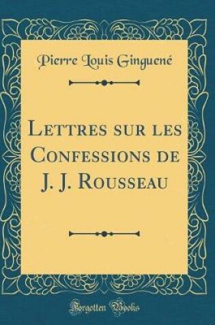 Cover of Lettres Sur Les Confessions de J. J. Rousseau (Classic Reprint)