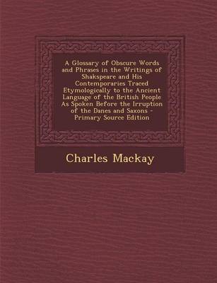 Book cover for A Glossary of Obscure Words and Phrases in the Writings of Shakspeare and His Contemporaries Traced Etymologically to the Ancient Language of the British People as Spoken Before the Irruption of the Danes and Saxons - Primary Source Edition