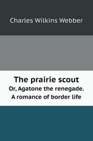 Cover of The Prairie Scout Or, Agatone the Renegade. a Romance of Border Life