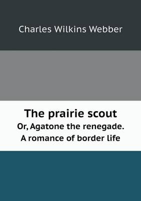 Book cover for The Prairie Scout Or, Agatone the Renegade. a Romance of Border Life