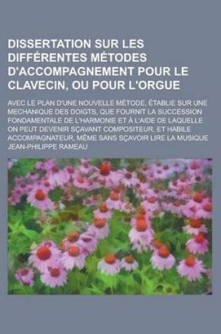 Cover of Dissertation Sur Les Differentes Metodes D'Accompagnement Pour Le Clavecin, Ou Pour L'Orgue; Avec Le Plan D'Une Nouvelle Metode, Etablie Sur Une Mecha