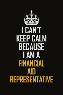 Book cover for I Can't Keep Calm Because I Am A Financial Aid Representative