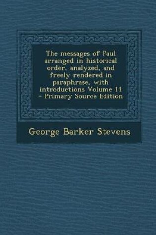 Cover of The Messages of Paul Arranged in Historical Order, Analyzed, and Freely Rendered in Paraphrase, with Introductions Volume 11 - Primary Source Edition