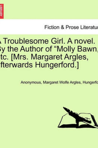 Cover of A Troublesome Girl. a Novel. by the Author of "Molly Bawn," Etc. [Mrs. Margaret Argles, Afterwards Hungerford.]