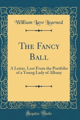 Cover of The Fancy Ball: A Letter, Lost From the Portfolio of a Young Lady of Albany (Classic Reprint)
