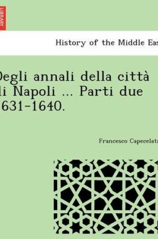 Cover of Degli Annali Della Citta Di Napoli ... Parti Due 1631-1640.