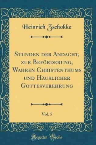 Cover of Stunden Der Andacht, Zur Beförderung, Wahren Christenthums Und Häuslicher Gottesverehrung, Vol. 5 (Classic Reprint)