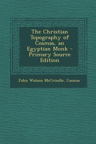 Cover of The Christian Topography of Cosmas, an Egyptian Monk - Primary Source Edition