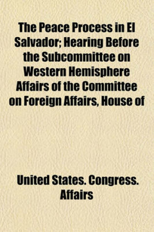 Cover of The Peace Process in El Salvador; Hearing Before the Subcommittee on Western Hemisphere Affairs of the Committee on Foreign Affairs, House of