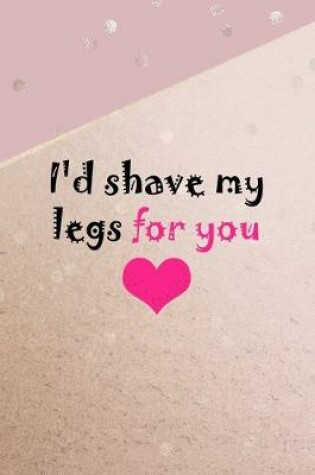 Cover of I'd Shave My Legs For You