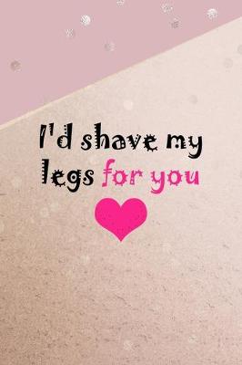 Book cover for I'd Shave My Legs For You