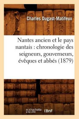 Book cover for Nantes Ancien Et Le Pays Nantais: Chronologie Des Seigneurs, Gouverneurs, Eveques Et Abbes (1879)