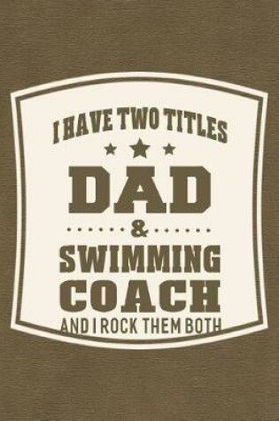 Cover of I Have Two Titles Dad & Swimming Coach And I Rock Them Both