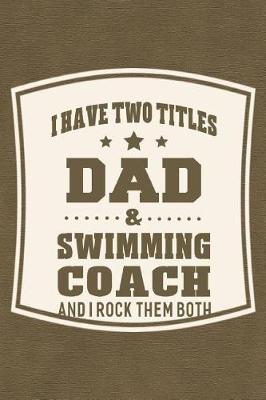 Book cover for I Have Two Titles Dad & Swimming Coach And I Rock Them Both