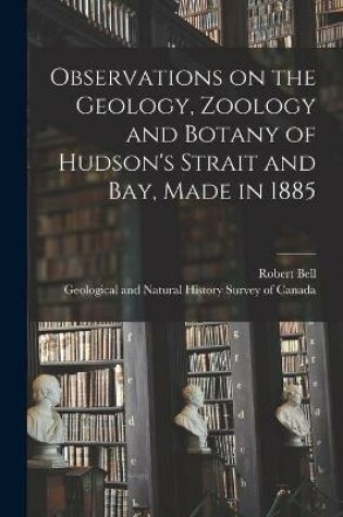 Cover of Observations on the Geology, Zoology and Botany of Hudson's Strait and Bay, Made in 1885