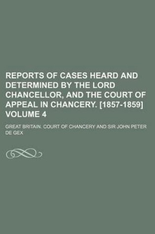 Cover of Reports of Cases Heard and Determined by the Lord Chancellor, and the Court of Appeal in Chancery. [1857-1859] Volume 4