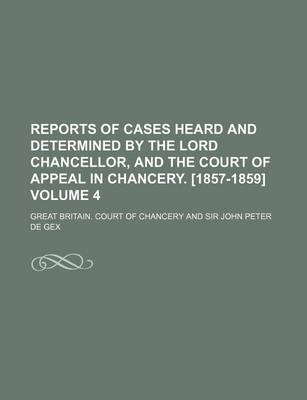 Book cover for Reports of Cases Heard and Determined by the Lord Chancellor, and the Court of Appeal in Chancery. [1857-1859] Volume 4