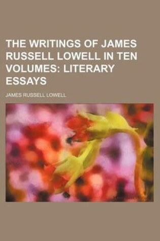 Cover of The Writings of James Russell Lowell in Ten Volumes; Literary Essays