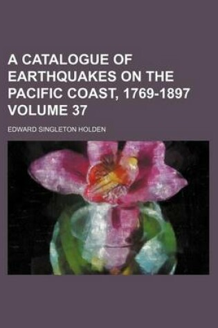 Cover of A Catalogue of Earthquakes on the Pacific Coast, 1769-1897 Volume 37