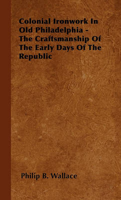 Book cover for Colonial Ironwork In Old Philadelphia - The Craftsmanship Of The Early Days Of The Republic