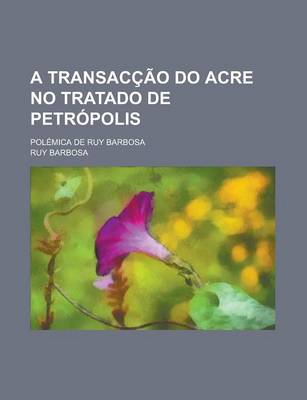 Book cover for A Transaccao Do Acre No Tratado de Petropolis; Polemica de Ruy Barbosa