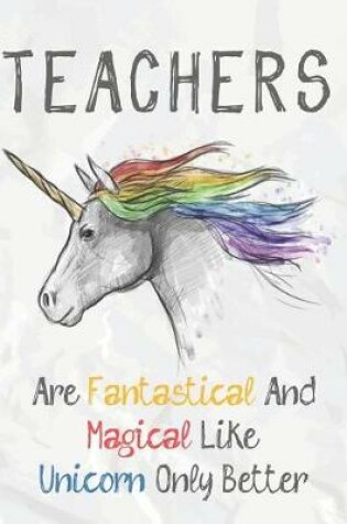 Cover of Teachers Are Fantastical & Magical Like A Unicorn Only Better