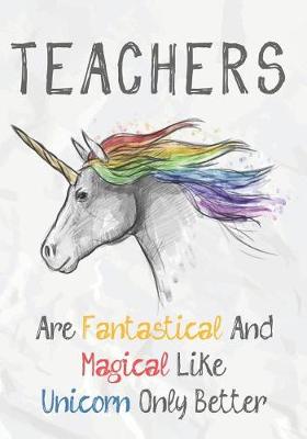 Book cover for Teachers Are Fantastical & Magical Like A Unicorn Only Better