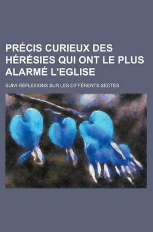 Cover of PR Cis Curieux Des H R Sies Qui Ont Le Plus Alarm L'Eglise; Suivi R Flexions Sur Les Diff Rents Sectes