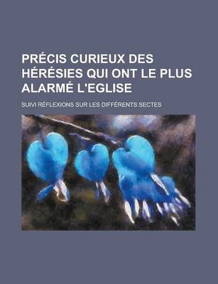 Book cover for PR Cis Curieux Des H R Sies Qui Ont Le Plus Alarm L'Eglise; Suivi R Flexions Sur Les Diff Rents Sectes