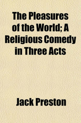 Cover of The Pleasures of the World; A Religious Comedy in Three Acts