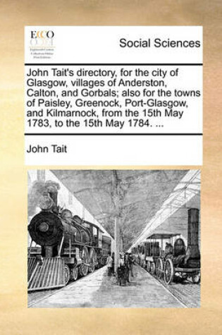 Cover of John Tait's directory, for the city of Glasgow, villages of Anderston, Calton, and Gorbals; also for the towns of Paisley, Greenock, Port-Glasgow, and Kilmarnock, from the 15th May 1783, to the 15th May 1784. ...