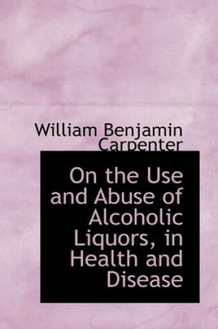 Cover of On the Use and Abuse of Alcoholic Liquors, in Health and Disease