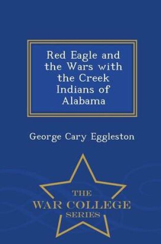 Cover of Red Eagle and the Wars with the Creek Indians of Alabama - War College Series