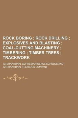 Cover of Rock Boring; Rock Drilling Explosives and Blasting Coal-Cutting Machinery Timbering Timber Trees Trackwork