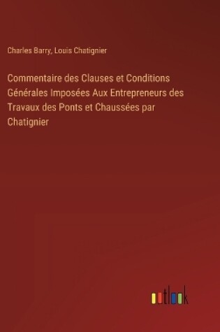 Cover of Commentaire des Clauses et Conditions G�n�rales Impos�es Aux Entrepreneurs des Travaux des Ponts et Chauss�es par Chatignier