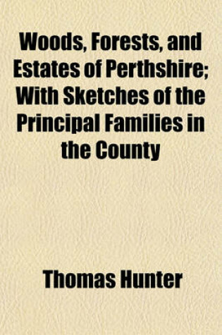 Cover of Woods, Forests, and Estates of Perthshire; With Sketches of the Principal Families in the County