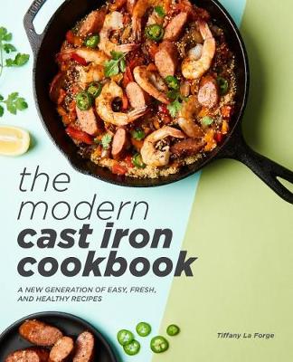 The Modern Cast Iron Cookbook by Tiffany La Forge