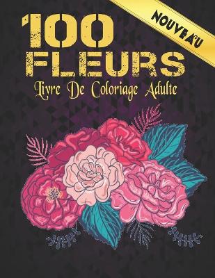 Book cover for Fleurs Livre de Coloriage Adulte Nouveau 100 Fleurs