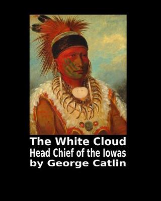 Book cover for The White Cloud Head Chief of the Iowas by George Catlin