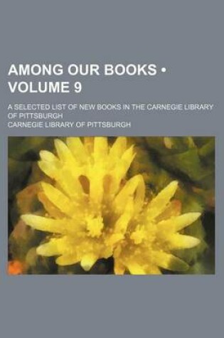 Cover of Among Our Books (Volume 9); A Selected List of New Books in the Carnegie Library of Pittsburgh